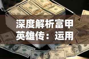 深度解析富甲英雄传：运用这些刷钱策略，轻松赚取游戏币增长财富