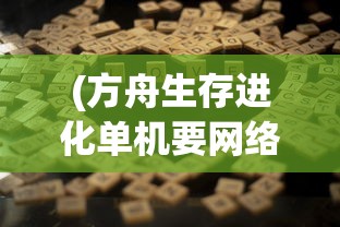 (方舟生存进化单机要网络吗)探讨方舟游戏停服现象：单机模式是否能实现无网独立游玩？