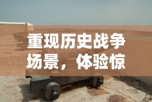 重现历史战争场景，体验惊心动魄：详解战争街区小游戏的玩法与策略