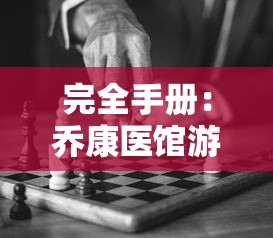 完全手册：乔康医馆游戏攻略，详解战斗技巧与角色选择全方位指南