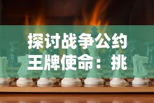 探讨战争公约王牌使命：挑战传统战场战略与动态决策分析的重要性