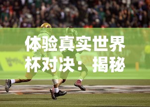 体验真实世界杯对决：揭秘FIFA足球世界体验服带来的全新游戏挑战