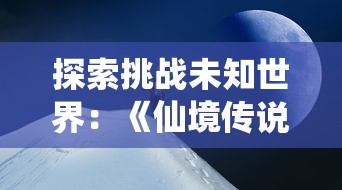 探索挑战未知世界：《仙境传说新启航》全新冒险玩法及世界观解析