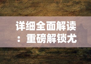 详细全面解读：重磅解锁尤雅世界全地图，揭秘神秘地区风貌及壮观景观