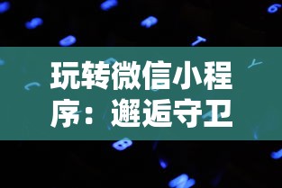 玩转微信小程序：邂逅守卫攻城游戏，探索其背后的玩家行为与人工智能技术运用窍门