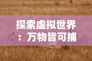 探索虚拟世界：万物皆可捕获的萌宠冒险，那个极具吸引力的捕捉萌宠游戏叫什么?