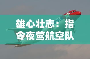 雄心壮志：指令夜莺航空队保护飞艇，揭秘他们如何应对高空安全难题