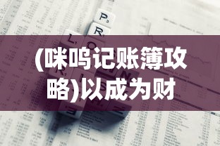 (咪呜记账簿攻略)以成为财富大亨为目标，探索咪呜记账簿游戏的奇幻财务世界