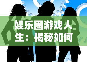 娱乐圈游戏人生：揭秘如何以巧妙策略与机智应对娱乐圈的繁华与无奈