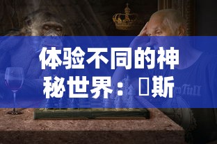 体验不同的神秘世界：兎斯拉来临游戏中探索未知与挑战极限的终极玩家指南