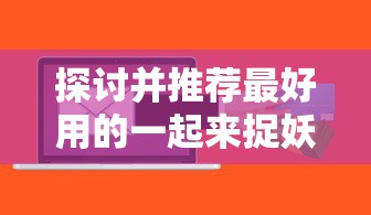 探讨并推荐最好用的一起来捉妖虚拟位置软件：以用户体验与功能效能为考查要点