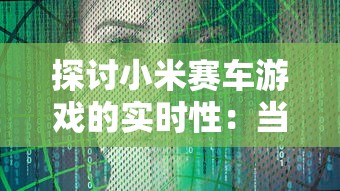 探讨小米赛车游戏的实时性：当前的玩家状况和新鲜度如何保持？