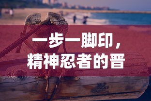 一步一脚印，精神忍者的晋级之路——揭秘《我的仙术有点厉害》攻略与深度角色进阶技巧