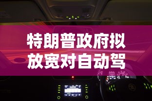 特朗普政府拟放宽对自动驾驶规定，以推动美国无人驾驶汽车技术发展