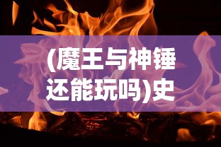 (魔王与神锤还能玩吗)史诗冒险游戏更新：魔王与神锤改名背后的意义和玩家应对策略