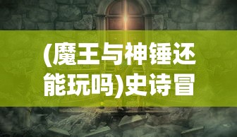 (魔王与神锤还能玩吗)史诗冒险游戏更新：魔王与神锤改名背后的意义和玩家应对策略