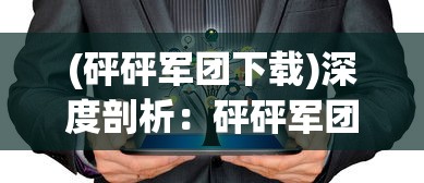 (砰砰军团下载)深度剖析：砰砰军团中优质角色的解析与培养策略