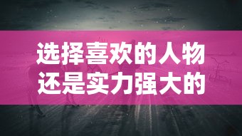 选择喜欢的人物还是实力强大的人物？'梦想大航海'角色选择的全面解析与策略指导