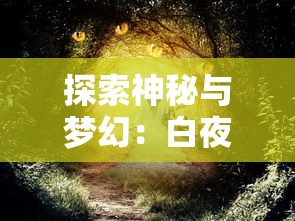 探索神秘与梦幻：白夜幻想是什么意思及其在各类艺术表现形式中的深度解读