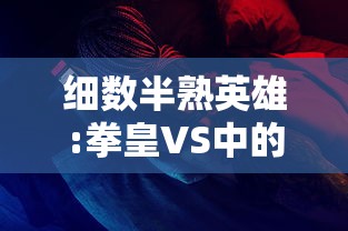 细数半熟英雄:拳皇VS中的经典角色与战斗元素，揭秘其在移动游戏界的独特魅力