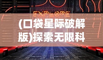 (口袋星际破解版)探索无限科技可能：百度星际口袋app引领未来空间探索的新方向