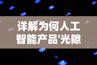 详解为何人工智能产品'光隙解语'突然停服：技术升级还是背后有其他原因?