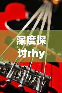 深度探讨rhythmhive音游的魅力——从它的音乐元素、互动玩法到粉丝社区的建设