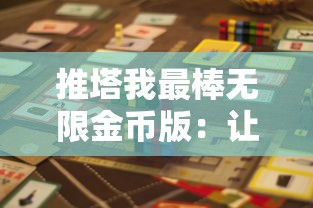 推塔我最棒无限金币版：让你畅享无尽的挑战与乐趣，全新视角体验攻略策略