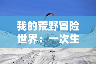 我的荒野冒险世界：一次生动绚丽的野外生存和环境适应能力挑战之旅