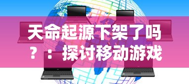 天命起源下架了吗？：探讨移动游戏市场变动以及用户反馈的影响