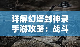 详解幻塔封神录手游攻略：战斗技巧、角色培养与神秘塔层解锁秘籍大公开