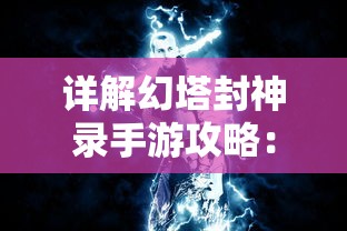 详解幻塔封神录手游攻略：战斗技巧、角色培养与神秘塔层解锁秘籍大公开