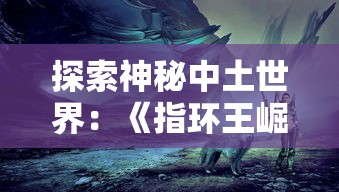 探索神秘中土世界：《指环王崛起之战》游戏如何通过策略战斗赢得玩家青睐