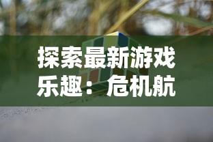 探索最新游戏乐趣：危机航线抢先版最新版在哪下载及详细游玩攻略解析