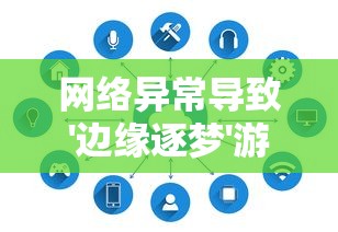 网络异常导致'边缘逐梦'游戏无法运行，详解解决方案和未来玩家的期待