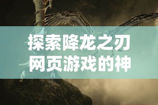 探索降龙之刃网页游戏的神秘世界：剖析战斗策略和角色发展的独特之处