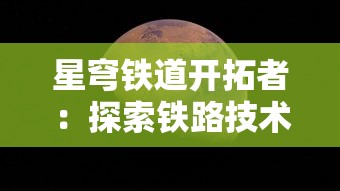 星穹铁道开拓者：探索铁路技术在深空探测中的颠覆性应用与未来前景