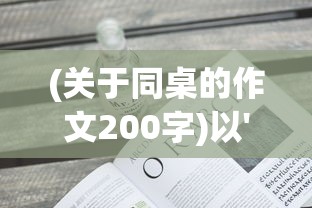 (关于同桌的作文200字)以'同桌200字作文'为主题，探索不平凡的青春岁月