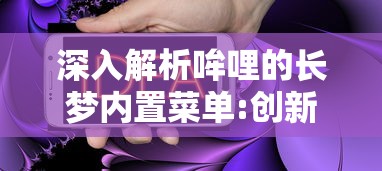 深入解析哞哩的长梦内置菜单:创新操作逻辑，以个性化体验重塑移动应用界面设计