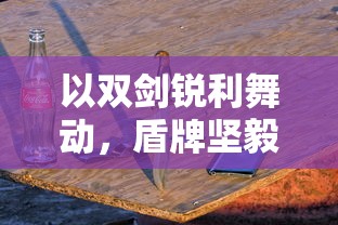 以双剑锐利舞动，盾牌坚毅挡阻：解析游戏图标是两把剑一把盾的手游的独特魅力