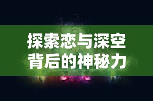 探索恋与深空背后的神秘力量：揭秘这款引领潮流的游戏是哪家公司的杰作