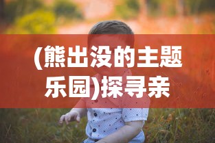 (熊出没的主题乐园)探寻亲子乐困之地：熊出没乐园究竟叫什么名字？