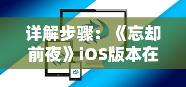 详解步骤：《忘却前夜》iOS版本在国内如何下载和安装?——面向广大玩家的游戏指南