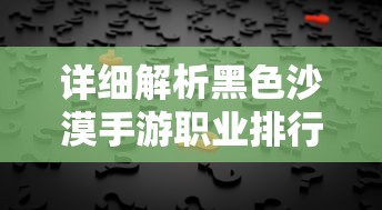 详细解析黑色沙漠手游职业排行：助你选择最适合自己的游戏角色