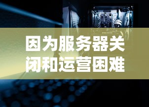 因为服务器关闭和运营困难，玩家们为何无法继续在'神泣之光'中寻找游戏乐趣？