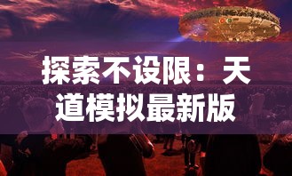 探索不设限：天道模拟最新版引领虚拟科技新潮流，箭在弦上的AI和物理仿真带来的商业机会