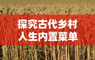 探究古代乡村人生内置菜单：以粮食种植、养殖业经营和手工艺技能为要点的深度分析研究