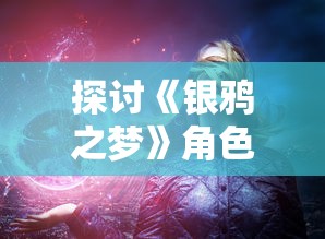 探讨《银鸦之梦》角色排行：角色魅力、能力评定及对游戏策略影响分析