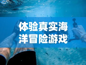 体验真实海洋冒险游戏：全新发布的破烂水手手机版游戏带你揭秘深海秘密