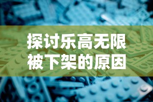 探讨乐高无限被下架的原因及对玩家影响，行业对照分析是否涉嫌侵权